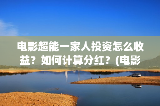 电影超能一家人投资怎么收益？如何计算分红？(电影超能一家人免费观看)