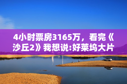 4小时票房3165万，看完《沙丘2》我想说:好莱坞大片终于赢回一局