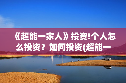 《超能一家人》投资!个人怎么投资？如何投资(超能一家人免费播放国语开心麻花)