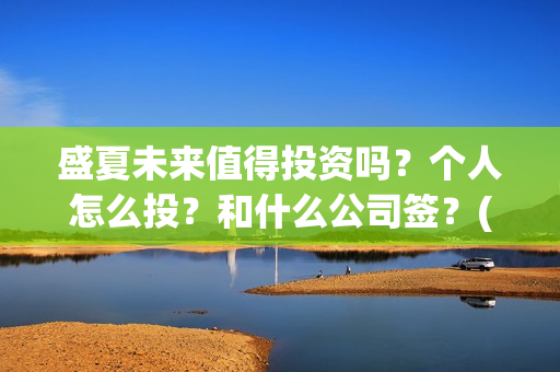 盛夏未来值得投资吗？个人怎么投？和什么公司签？(盛夏未来值得投资吗)