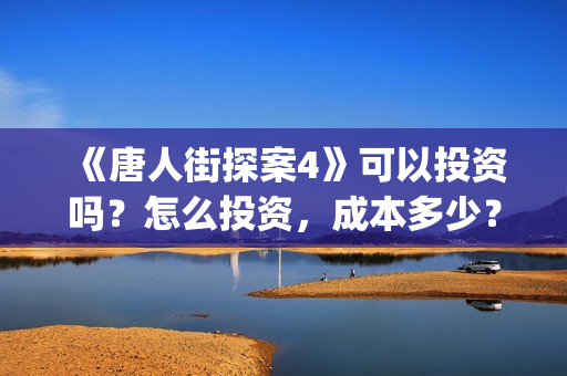 《唐人街探案4》可以投资吗？怎么投资，成本多少？(《唐人街探案4》电影)