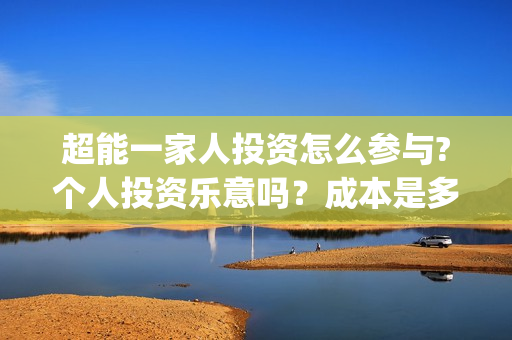 超能一家人投资怎么参与?个人投资乐意吗？成本是多少？(超能一家人电影投资项目)