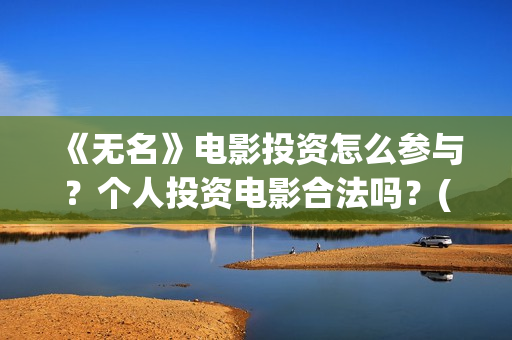 《无名》电影投资怎么参与？个人投资电影合法吗？(无名 电影)