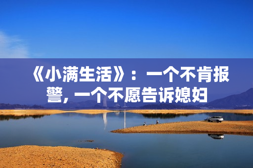 《小满生活》：一个不肯报警, 一个不愿告诉媳妇