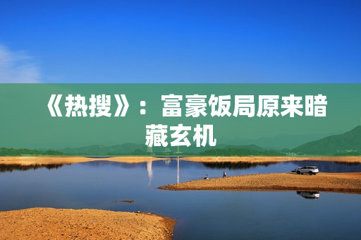 《热搜》：富豪饭局原来暗藏玄机