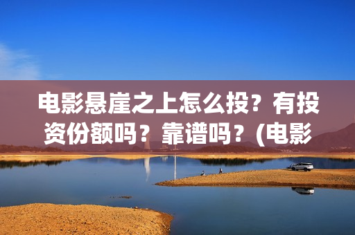 电影悬崖之上怎么投？有投资份额吗？靠谱吗？(电影版悬崖之上)