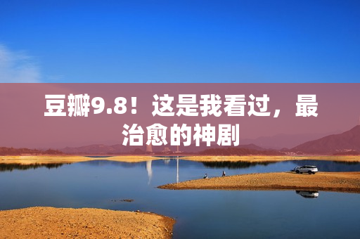 豆瓣9.8！这是我看过，最治愈的神剧