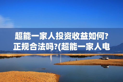 超能一家人投资收益如何?正规合法吗?(超能一家人电影投资项目)