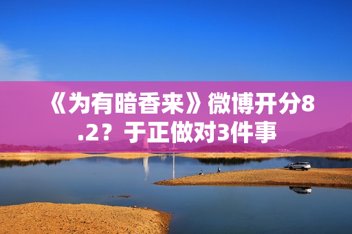 《为有暗香来》微博开分8.2？于正做对3件事