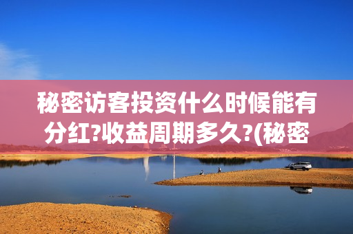 秘密访客投资什么时候能有分红?收益周期多久?(秘密访客投资什么股票好)