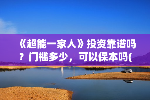 《超能一家人》投资靠谱吗？门槛多少，可以保本吗(超能一家人国外原版叫什么)