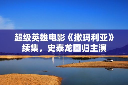 超级英雄电影《撒玛利亚》续集，史泰龙回归主演