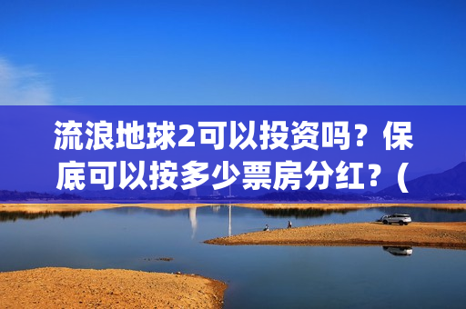 流浪地球2可以投资吗？保底可以按多少票房分红？(流浪地球2可以在线看吗)