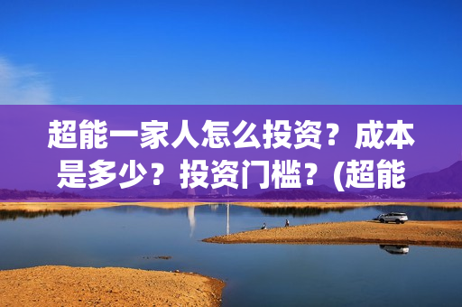 超能一家人怎么投资？成本是多少？投资门槛？(超能一家人怎么报名)