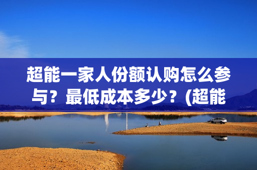 超能一家人份额认购怎么参与？最低成本多少？(超能一家人成本)