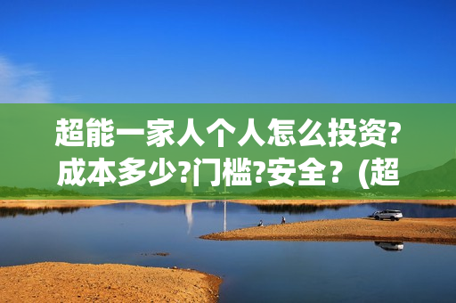 超能一家人个人怎么投资?成本多少?门槛?安全？(超能一家人视频)