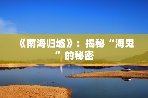 《南海归墟》：揭秘“海鬼”的秘密