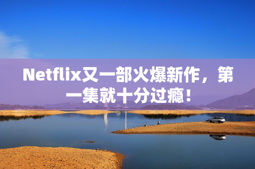 Netflix又一部火爆新作，第一集就十分过瘾！