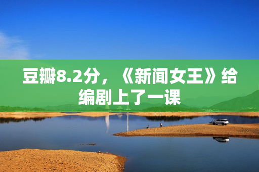 豆瓣8.2分，《新闻女王》给编剧上了一课