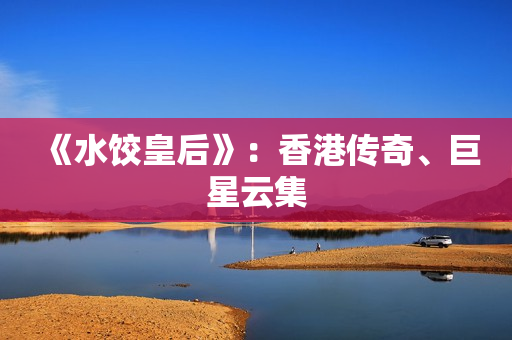 《水饺皇后》：香港传奇、巨星云集