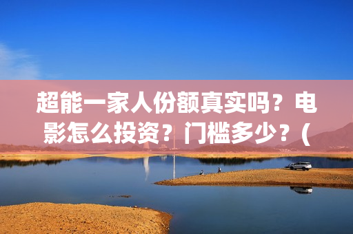 超能一家人份额真实吗？电影怎么投资？门槛多少？(超能一家人成本)