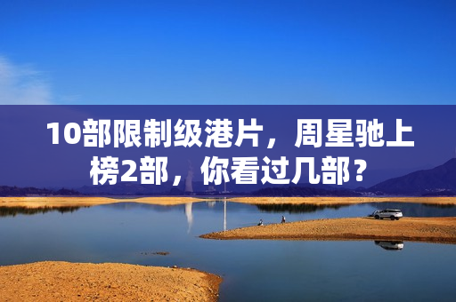 10部限制级港片，周星驰上榜2部，你看过几部？