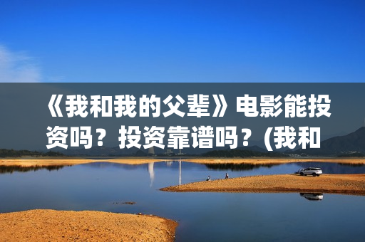 《我和我的父辈》电影能投资吗？投资靠谱吗？(我和我的父辈剧情介绍)