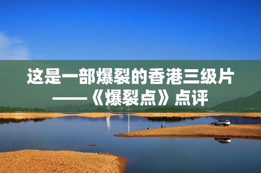 这是一部爆裂的香港三级片——《爆裂点》点评