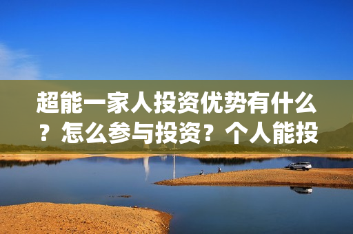 超能一家人投资优势有什么？怎么参与投资？个人能投吗？(超能一家人电影投资收益)