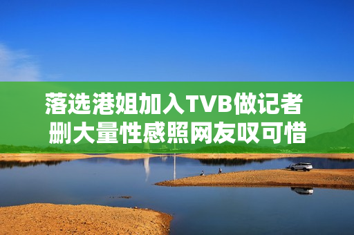 落选港姐加入TVB做记者 删大量性感照网友叹可惜
