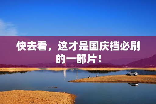 快去看，这才是国庆档必刷的一部片！