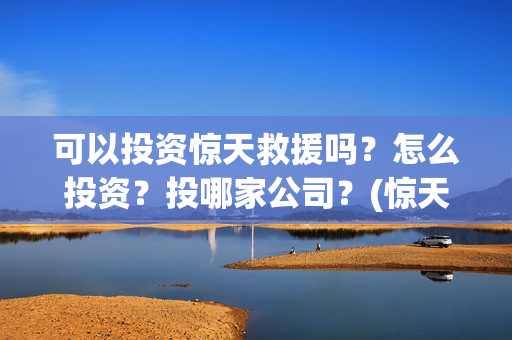 可以投资惊天救援吗？怎么投资？投哪家公司？(惊天救援投资方)