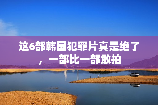 这6部韩国犯罪片真是绝了，一部比一部敢拍