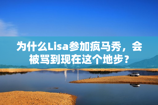 为什么Lisa参加疯马秀，会被骂到现在这个地步？