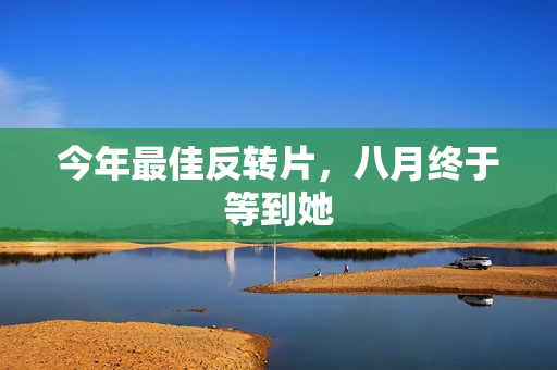 今年最佳反转片，八月终于等到她