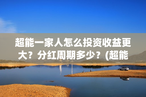 超能一家人怎么投资收益更大？分红周期多少？(超能一家人怎么免费观看)