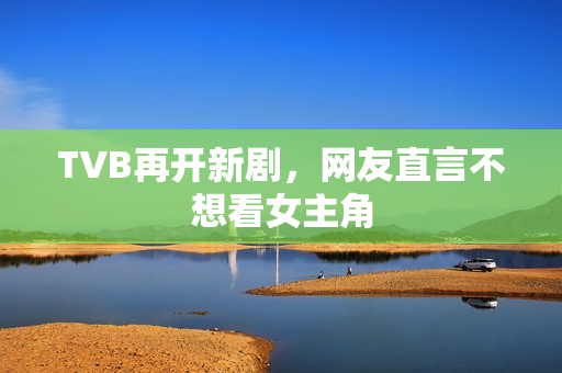 TVB再开新剧，网友直言不想看女主角