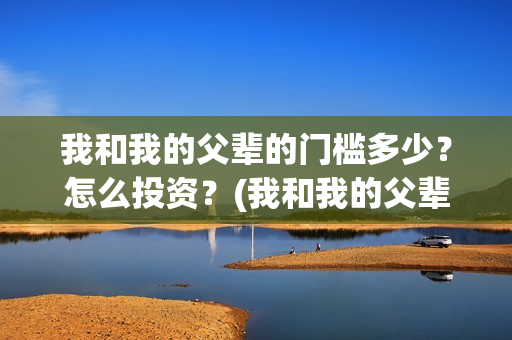 我和我的父辈的门槛多少？怎么投资？(我和我的父辈的观后感)