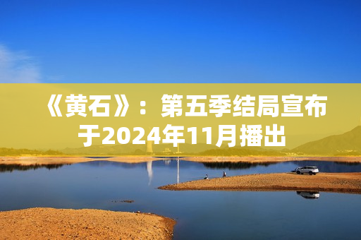 《黄石》：第五季结局宣布于2024年11月播出