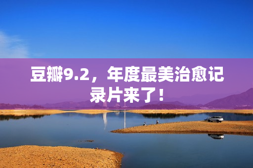 豆瓣9.2，年度最美治愈记录片来了！