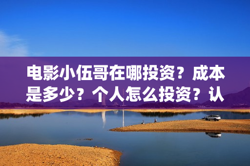 电影小伍哥在哪投资？成本是多少？个人怎么投资？认购什么流程？(电影小伍哥什么时候开机)