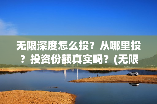 无限深度怎么投？从哪里投？投资份额真实吗？(无限深度在哪里拍)