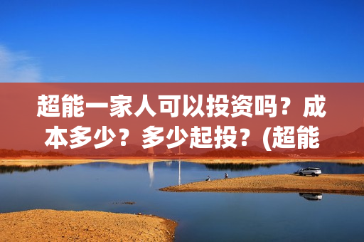 超能一家人可以投资吗？成本多少？多少起投？(超能一家人2020.12.26)