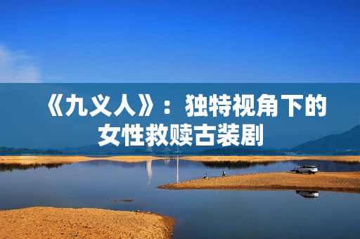 《九义人》：独特视角下的女性救赎古装剧