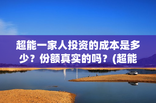 超能一家人投资的成本是多少？份额真实的吗？(超能一家人投资公司)
