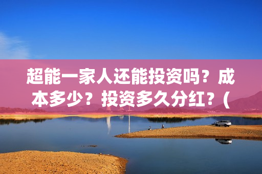 超能一家人还能投资吗？成本多少？投资多久分红？(超能一家人拍完了吗)