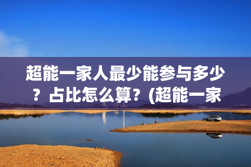 超能一家人最少能参与多少？占比怎么算？(超能一家人主演)