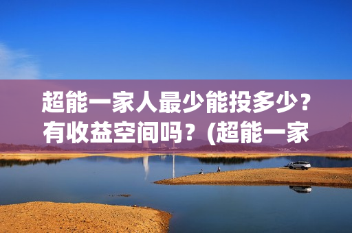 超能一家人最少能投多少？有收益空间吗？(超能一家人拍完了吗)