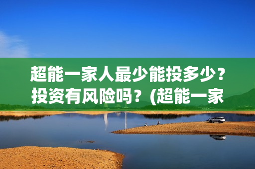 超能一家人最少能投多少？投资有风险吗？(超能一家人剧情)