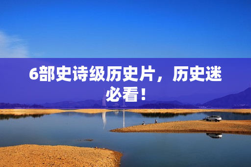 6部史诗级历史片，历史迷必看！